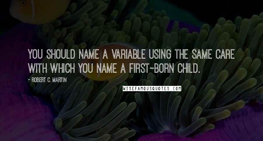 Robert C. Martin Quotes: You should name a variable using the same care with which you name a first-born child.