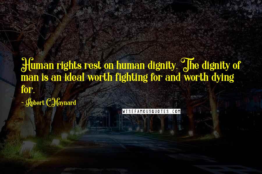 Robert C. Maynard Quotes: Human rights rest on human dignity. The dignity of man is an ideal worth fighting for and worth dying for.