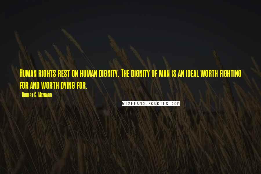 Robert C. Maynard Quotes: Human rights rest on human dignity. The dignity of man is an ideal worth fighting for and worth dying for.