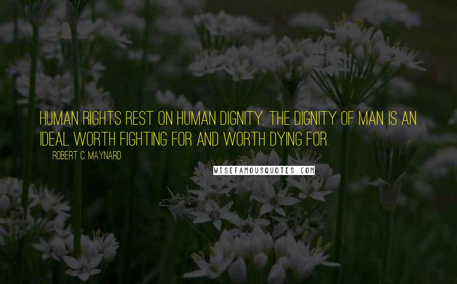 Robert C. Maynard Quotes: Human rights rest on human dignity. The dignity of man is an ideal worth fighting for and worth dying for.