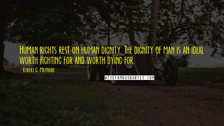 Robert C. Maynard Quotes: Human rights rest on human dignity. The dignity of man is an ideal worth fighting for and worth dying for.