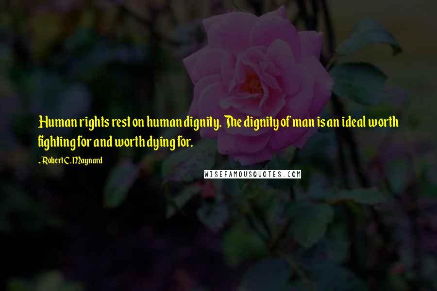 Robert C. Maynard Quotes: Human rights rest on human dignity. The dignity of man is an ideal worth fighting for and worth dying for.