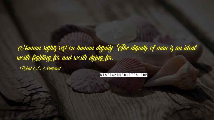 Robert C. Maynard Quotes: Human rights rest on human dignity. The dignity of man is an ideal worth fighting for and worth dying for.