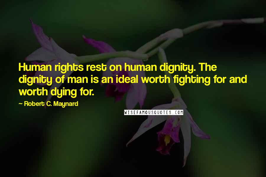 Robert C. Maynard Quotes: Human rights rest on human dignity. The dignity of man is an ideal worth fighting for and worth dying for.