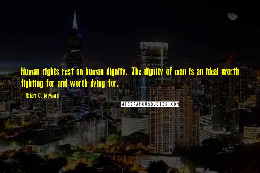 Robert C. Maynard Quotes: Human rights rest on human dignity. The dignity of man is an ideal worth fighting for and worth dying for.