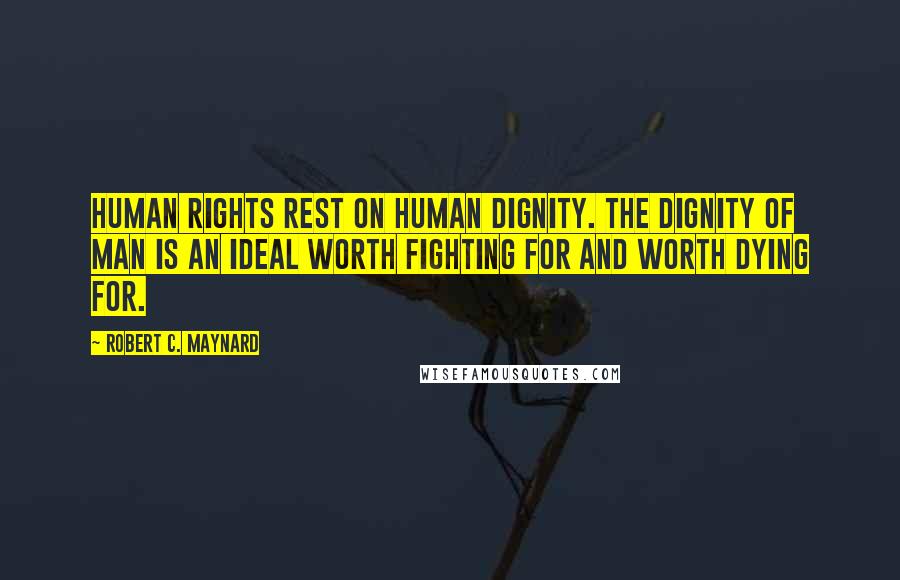 Robert C. Maynard Quotes: Human rights rest on human dignity. The dignity of man is an ideal worth fighting for and worth dying for.