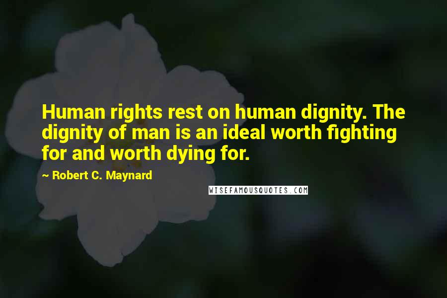 Robert C. Maynard Quotes: Human rights rest on human dignity. The dignity of man is an ideal worth fighting for and worth dying for.