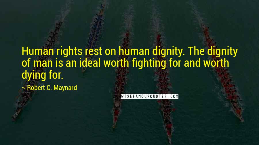 Robert C. Maynard Quotes: Human rights rest on human dignity. The dignity of man is an ideal worth fighting for and worth dying for.