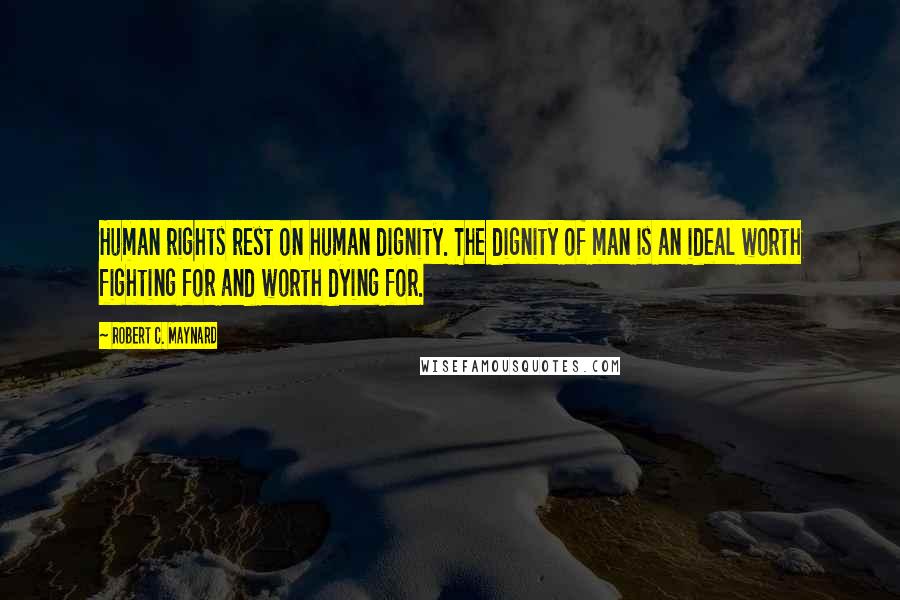 Robert C. Maynard Quotes: Human rights rest on human dignity. The dignity of man is an ideal worth fighting for and worth dying for.