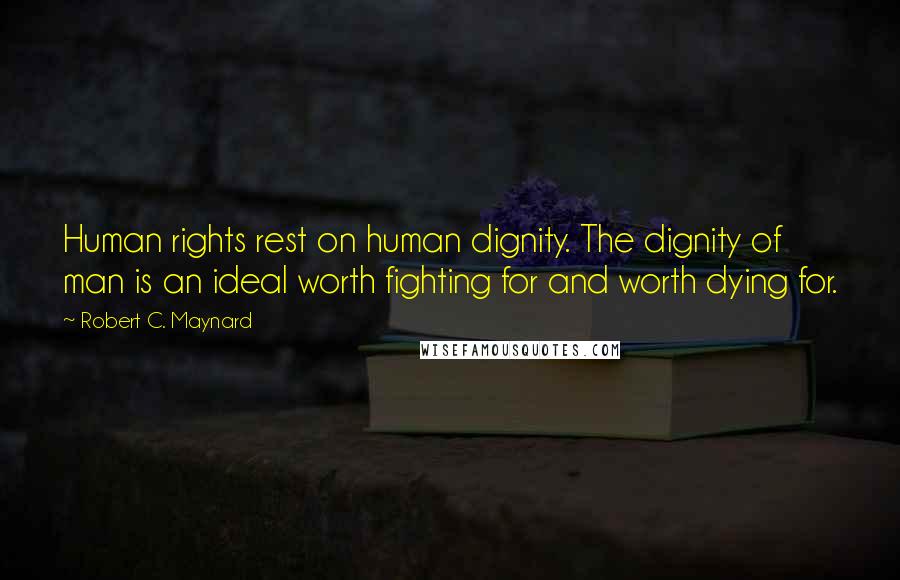 Robert C. Maynard Quotes: Human rights rest on human dignity. The dignity of man is an ideal worth fighting for and worth dying for.