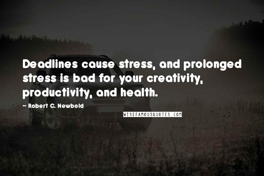 Robert C. Newbold Quotes: Deadlines cause stress, and prolonged stress is bad for your creativity, productivity, and health.