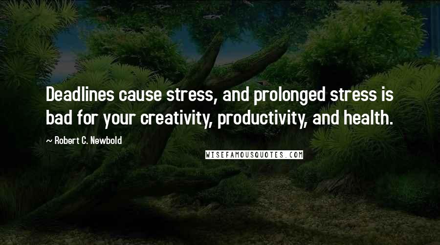 Robert C. Newbold Quotes: Deadlines cause stress, and prolonged stress is bad for your creativity, productivity, and health.