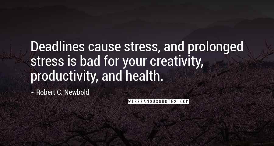 Robert C. Newbold Quotes: Deadlines cause stress, and prolonged stress is bad for your creativity, productivity, and health.
