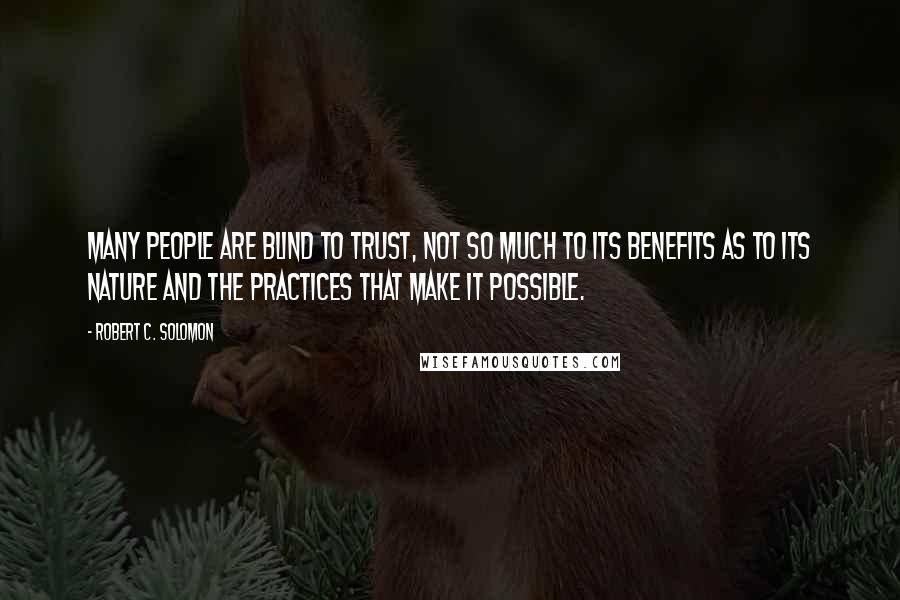 Robert C. Solomon Quotes: Many people are blind to trust, not so much to its benefits as to its nature and the practices that make it possible.