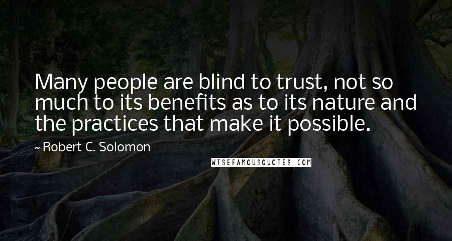 Robert C. Solomon Quotes: Many people are blind to trust, not so much to its benefits as to its nature and the practices that make it possible.