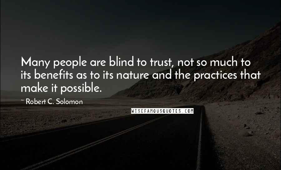 Robert C. Solomon Quotes: Many people are blind to trust, not so much to its benefits as to its nature and the practices that make it possible.