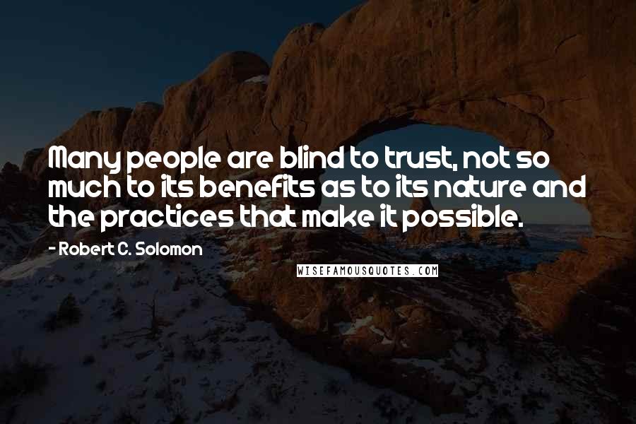 Robert C. Solomon Quotes: Many people are blind to trust, not so much to its benefits as to its nature and the practices that make it possible.