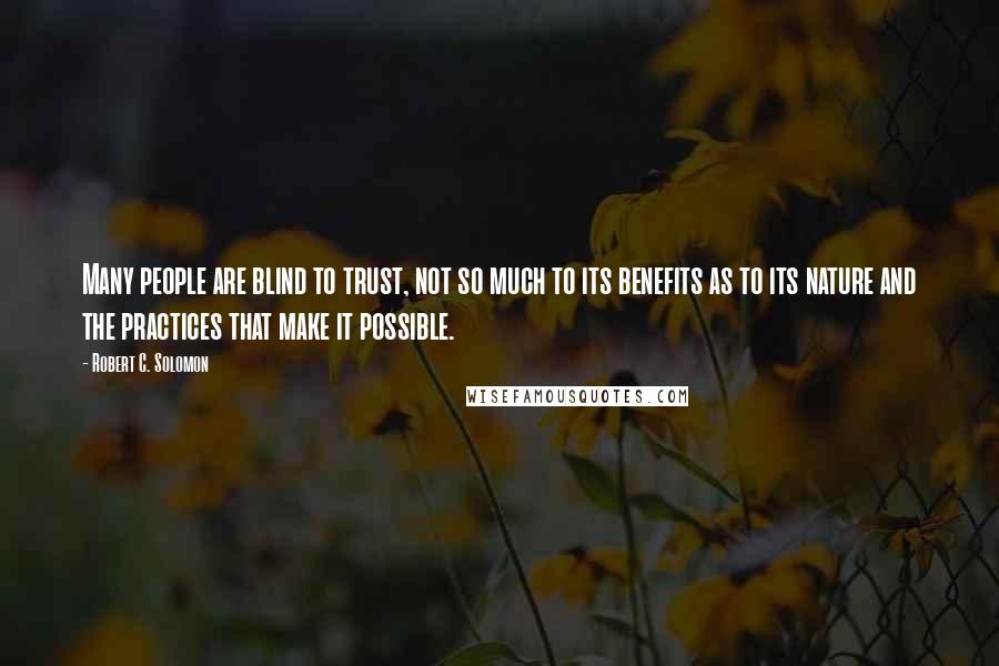 Robert C. Solomon Quotes: Many people are blind to trust, not so much to its benefits as to its nature and the practices that make it possible.