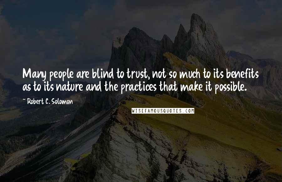 Robert C. Solomon Quotes: Many people are blind to trust, not so much to its benefits as to its nature and the practices that make it possible.