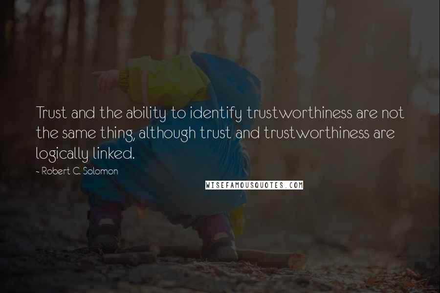 Robert C. Solomon Quotes: Trust and the ability to identify trustworthiness are not the same thing, although trust and trustworthiness are logically linked.