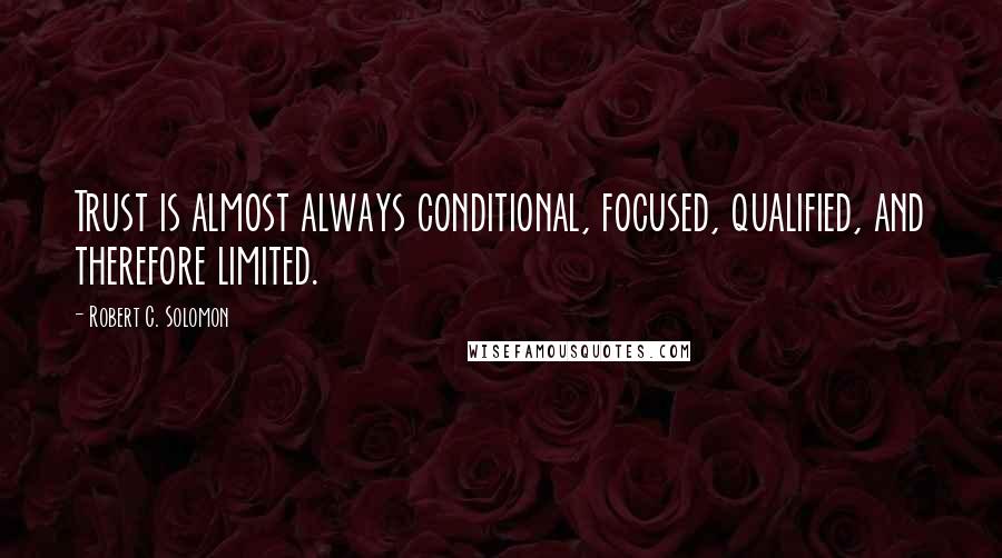 Robert C. Solomon Quotes: Trust is almost always conditional, focused, qualified, and therefore limited.