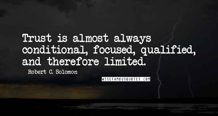 Robert C. Solomon Quotes: Trust is almost always conditional, focused, qualified, and therefore limited.