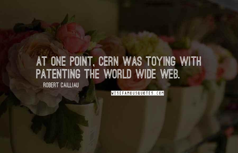 Robert Cailliau Quotes: At one point, CERN was toying with patenting the World Wide Web.