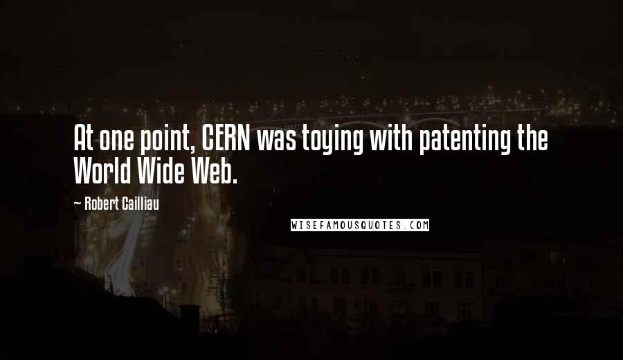 Robert Cailliau Quotes: At one point, CERN was toying with patenting the World Wide Web.