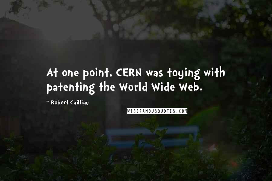 Robert Cailliau Quotes: At one point, CERN was toying with patenting the World Wide Web.