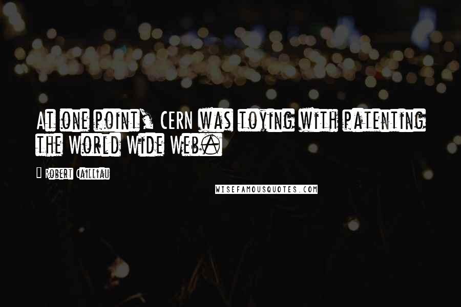 Robert Cailliau Quotes: At one point, CERN was toying with patenting the World Wide Web.