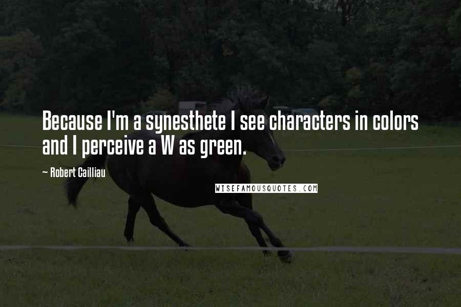 Robert Cailliau Quotes: Because I'm a synesthete I see characters in colors and I perceive a W as green.