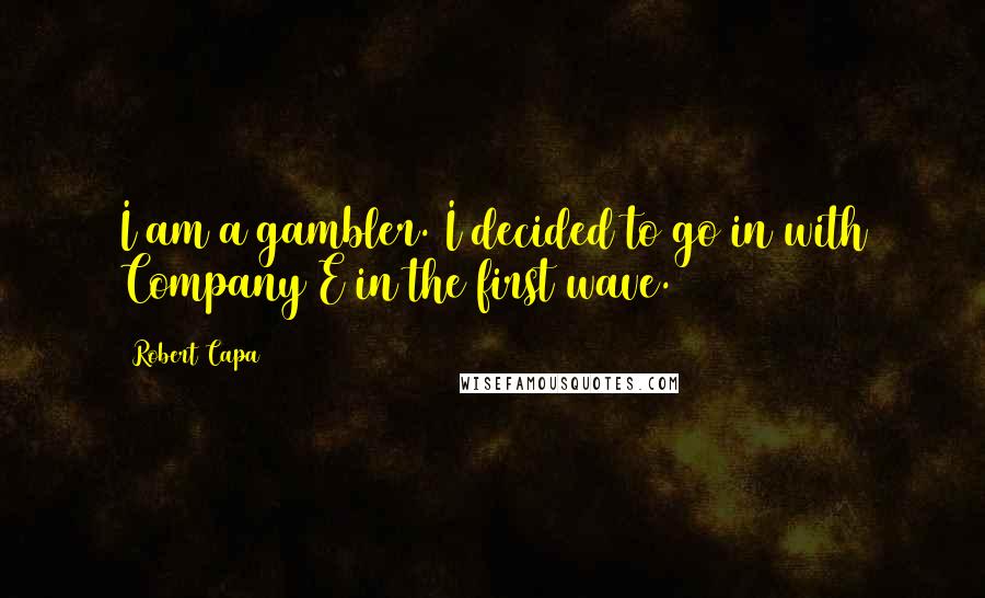 Robert Capa Quotes: I am a gambler. I decided to go in with Company E in the first wave.