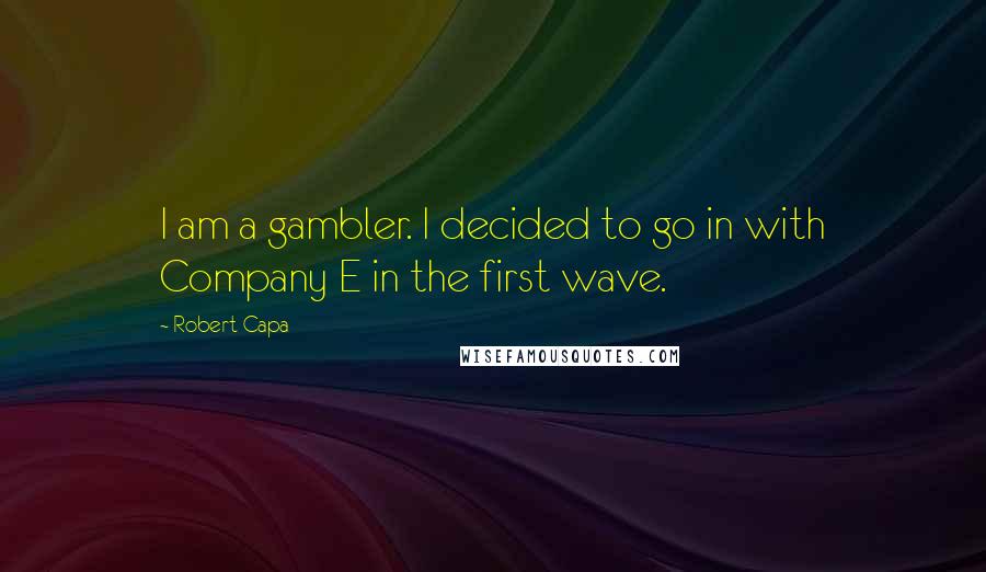 Robert Capa Quotes: I am a gambler. I decided to go in with Company E in the first wave.