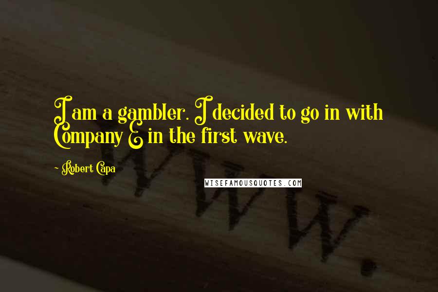 Robert Capa Quotes: I am a gambler. I decided to go in with Company E in the first wave.