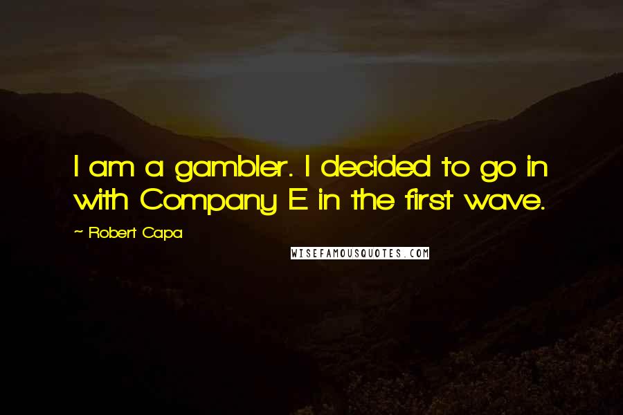 Robert Capa Quotes: I am a gambler. I decided to go in with Company E in the first wave.