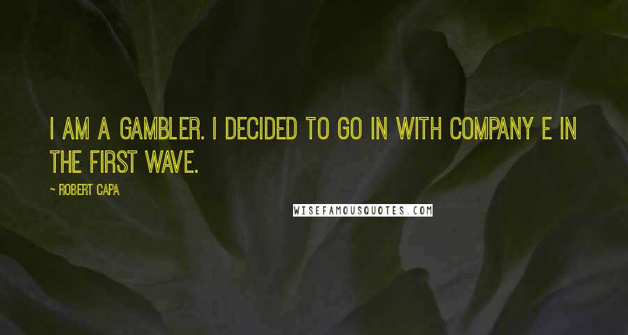 Robert Capa Quotes: I am a gambler. I decided to go in with Company E in the first wave.