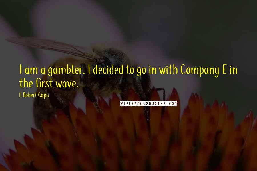 Robert Capa Quotes: I am a gambler. I decided to go in with Company E in the first wave.