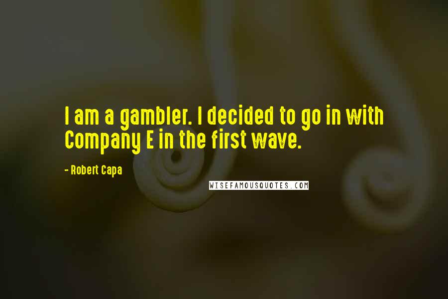 Robert Capa Quotes: I am a gambler. I decided to go in with Company E in the first wave.