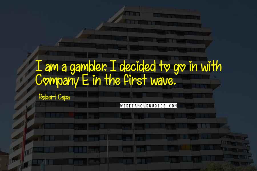 Robert Capa Quotes: I am a gambler. I decided to go in with Company E in the first wave.