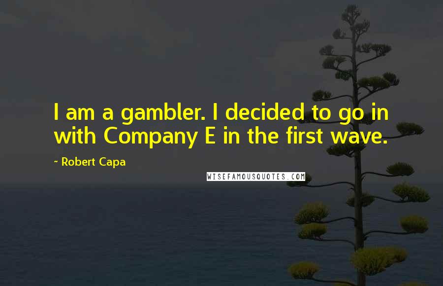 Robert Capa Quotes: I am a gambler. I decided to go in with Company E in the first wave.