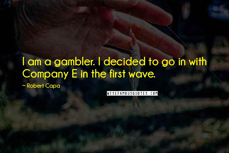 Robert Capa Quotes: I am a gambler. I decided to go in with Company E in the first wave.