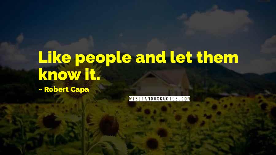 Robert Capa Quotes: Like people and let them know it.