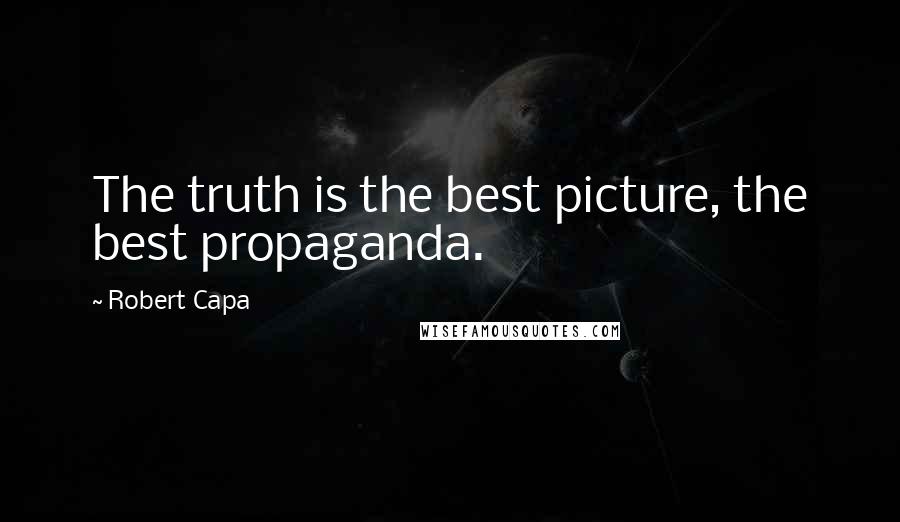 Robert Capa Quotes: The truth is the best picture, the best propaganda.