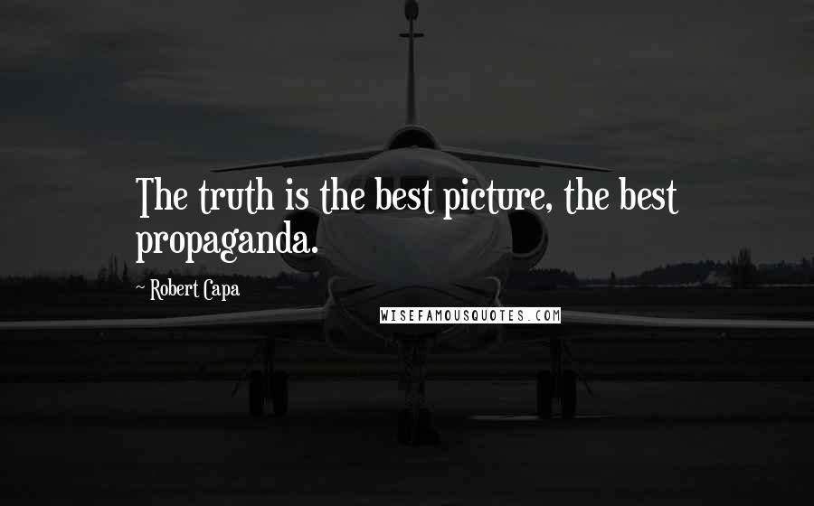 Robert Capa Quotes: The truth is the best picture, the best propaganda.
