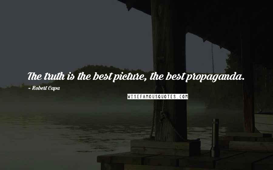 Robert Capa Quotes: The truth is the best picture, the best propaganda.