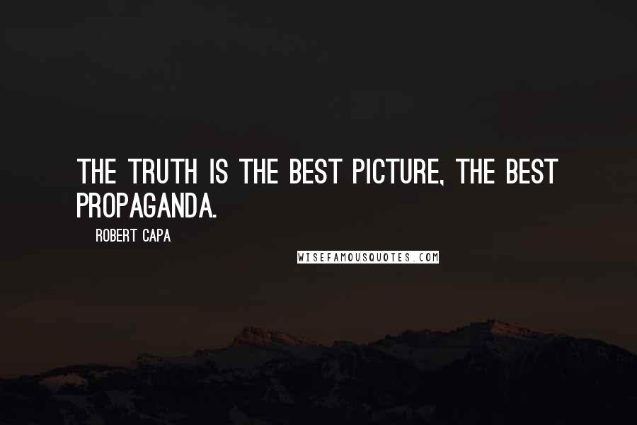 Robert Capa Quotes: The truth is the best picture, the best propaganda.
