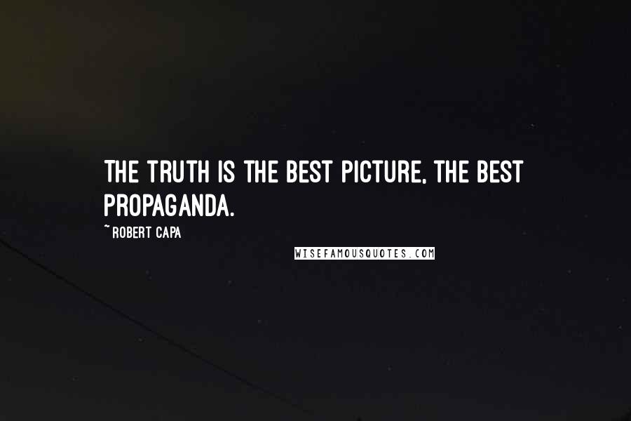 Robert Capa Quotes: The truth is the best picture, the best propaganda.