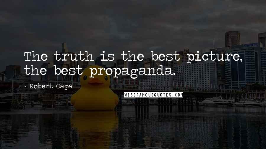 Robert Capa Quotes: The truth is the best picture, the best propaganda.