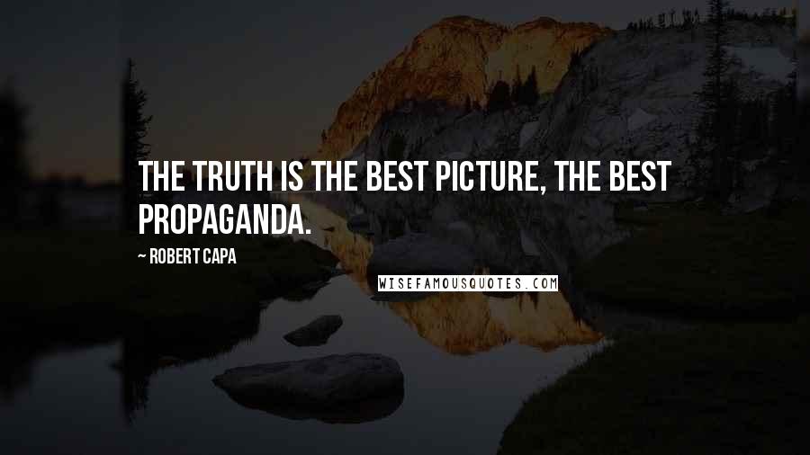 Robert Capa Quotes: The truth is the best picture, the best propaganda.