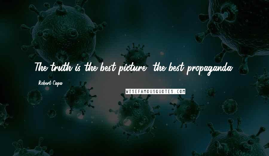Robert Capa Quotes: The truth is the best picture, the best propaganda.